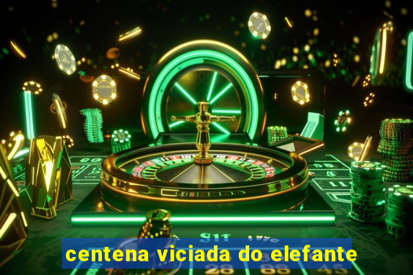 centena viciada do elefante